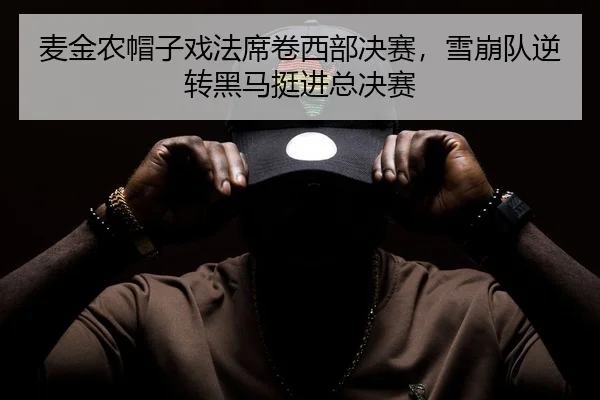 麦金农帽子戏法席卷西部决赛，雪崩队逆转黑马挺进总决赛