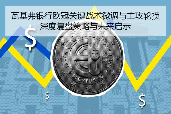瓦基弗银行欧冠关键战术微调与主攻轮换深度复盘策略与未来启示