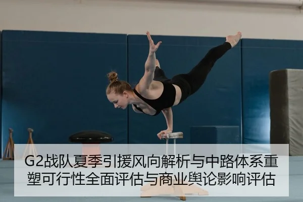 G2战队夏季引援风向解析与中路体系重塑可行性全面评估与商业舆论影响评估